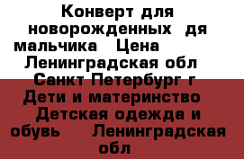 Конверт для новорожденных..дя мальчика › Цена ­ 1 500 - Ленинградская обл., Санкт-Петербург г. Дети и материнство » Детская одежда и обувь   . Ленинградская обл.